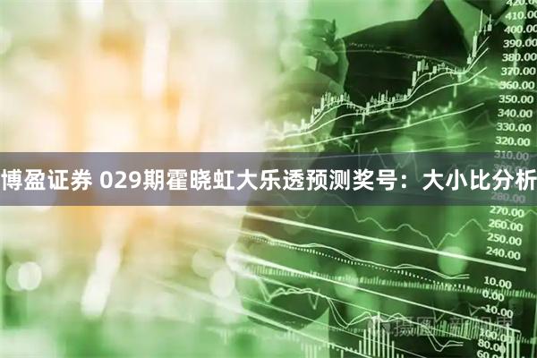 博盈证券 029期霍晓虹大乐透预测奖号：大小比分析