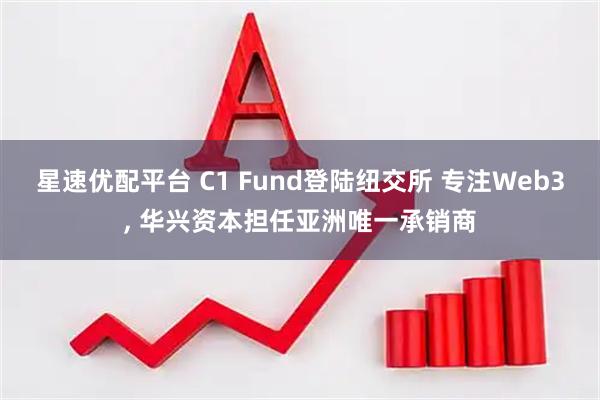 星速优配平台 C1 Fund登陆纽交所 专注Web3, 华兴资本担任亚洲唯一承销商