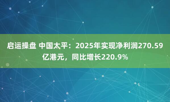 启运操盘 中国太平：2025年实现净利润270.59亿港元，同比增长220.9%