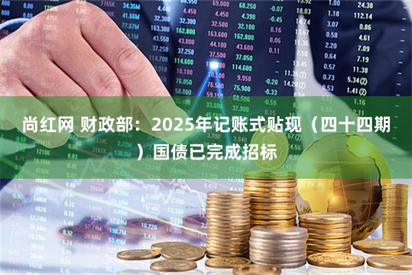 尚红网 财政部：2025年记账式贴现（四十四期）国债已完成招标