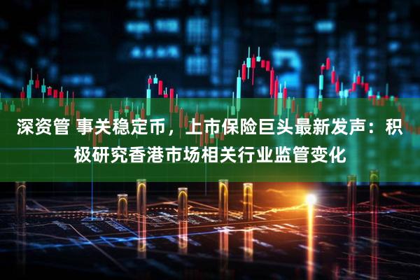 深资管 事关稳定币，上市保险巨头最新发声：积极研究香港市场相关行业监管变化