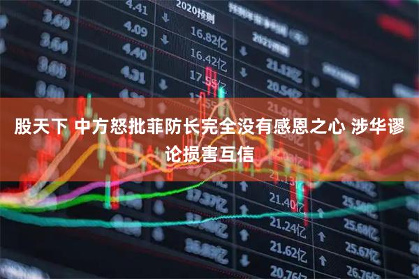股天下 中方怒批菲防长完全没有感恩之心 涉华谬论损害互信